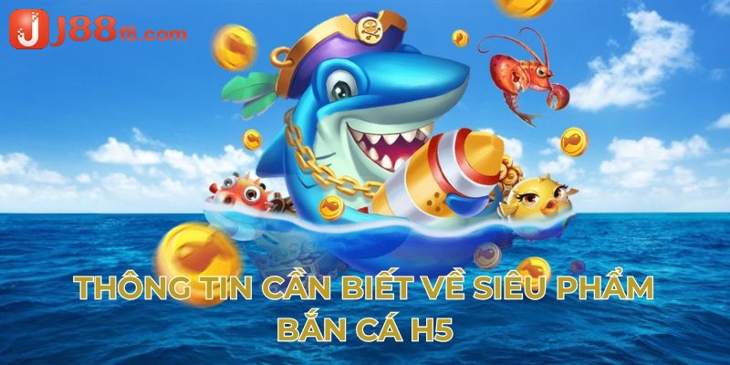 Giới thiệu thông tin về sảnh bắn cá đổi thưởng H5 thu hút