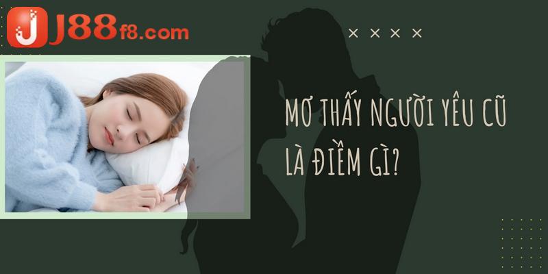 Nằm Mơ Thấy Người Yêu Cũ Đánh Số Gì Đảm Bảo Trúng Lớn? 5 Luận giải điềm báo từ giấc mơ thấy người cũ